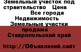 Земельный участок под страительство › Цена ­ 430 000 - Все города Недвижимость » Земельные участки продажа   . Ставропольский край